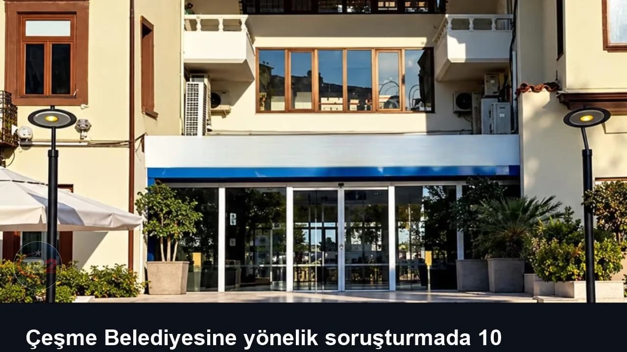 Çeşme Belediyesine yönelik soruşturmada 10 şüpheli tutuklandı