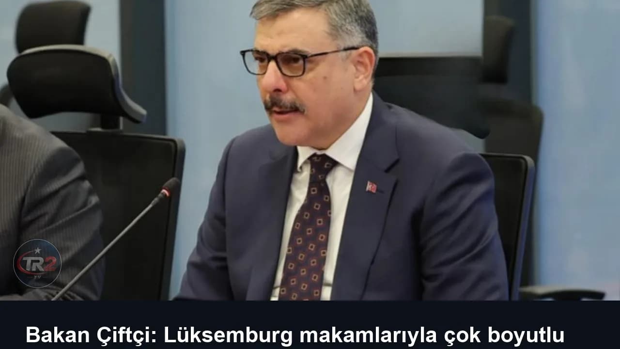 Bakan Çiftçi: Lüksemburg makamlarıyla çok boyutlu iş birliğine hazırız