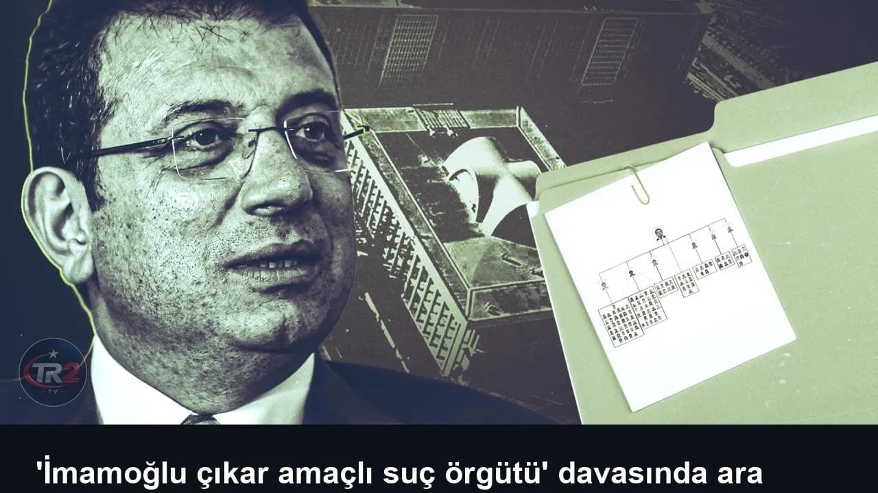 'İmamoğlu çıkar amaçlı suç örgütü' davasında ara karar
