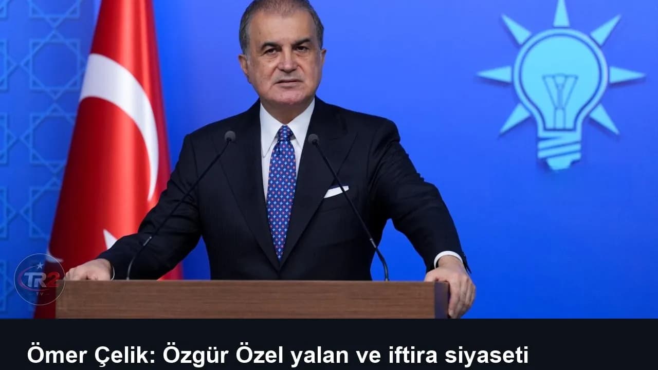 Ömer Çelik: Özgür Özel yalan ve iftira siyaseti yapıyor