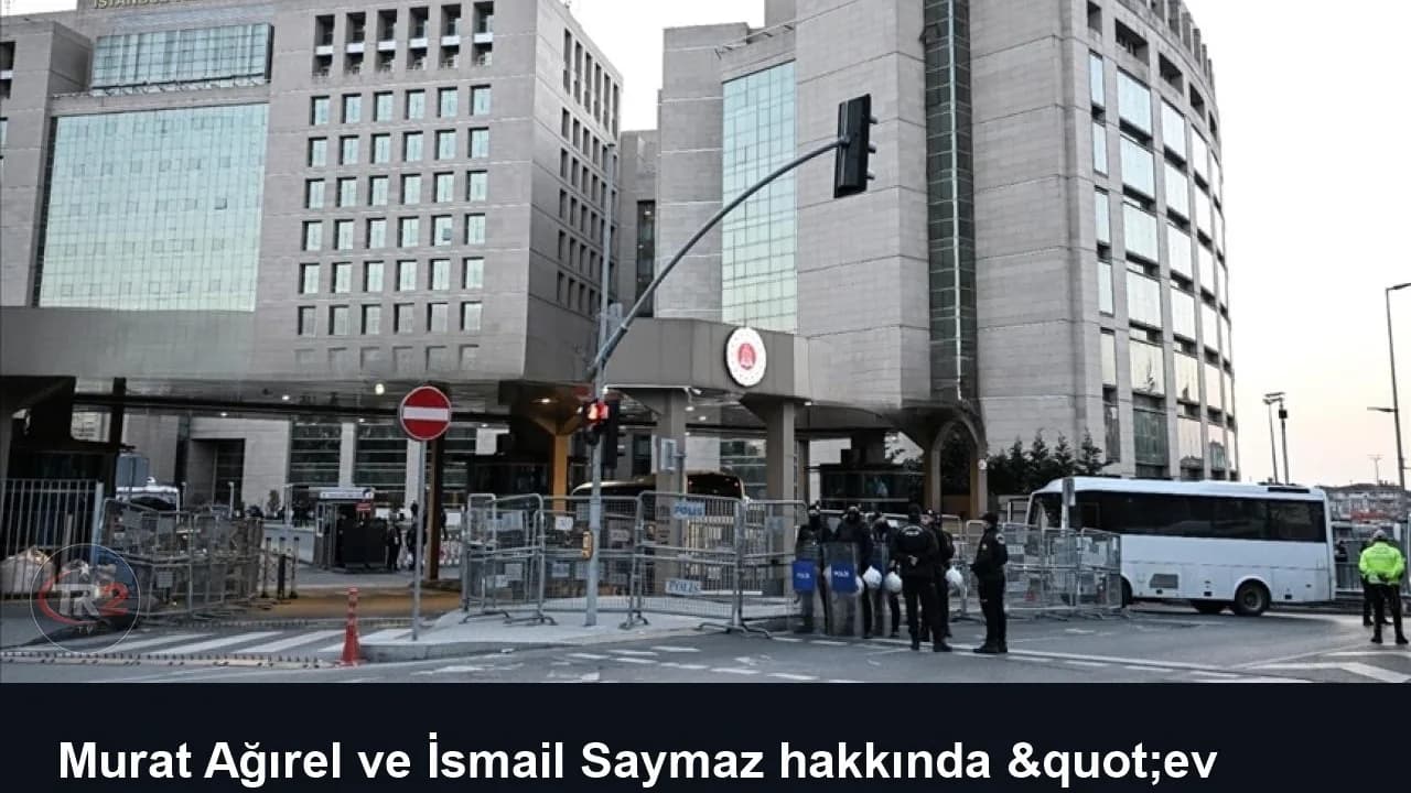 Murat Ağırel ve İsmail Saymaz hakkında "ev hapsi" kararı