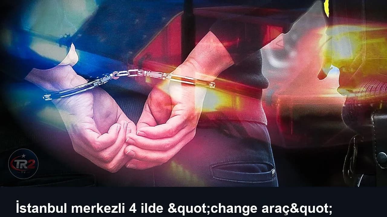 İstanbul merkezli 4 ilde "change araç" operasyonu: 17 gözaltı