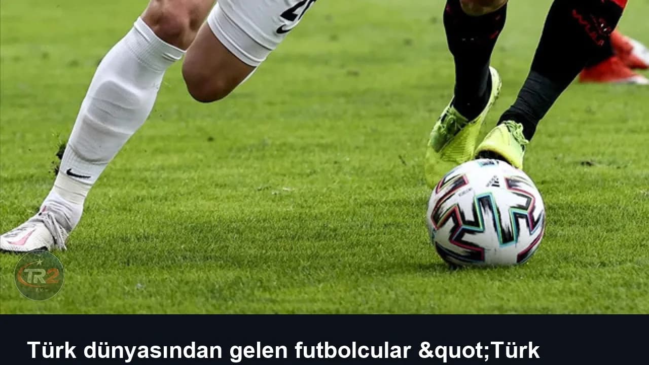 Türk dünyasından gelen futbolcular "Türk statüsünde" sayılacak