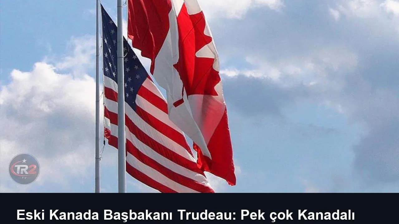 Eski Kanada Başbakanı Trudeau: Pek çok Kanadalı ABD'ye seyahat etme konusunda endişeli