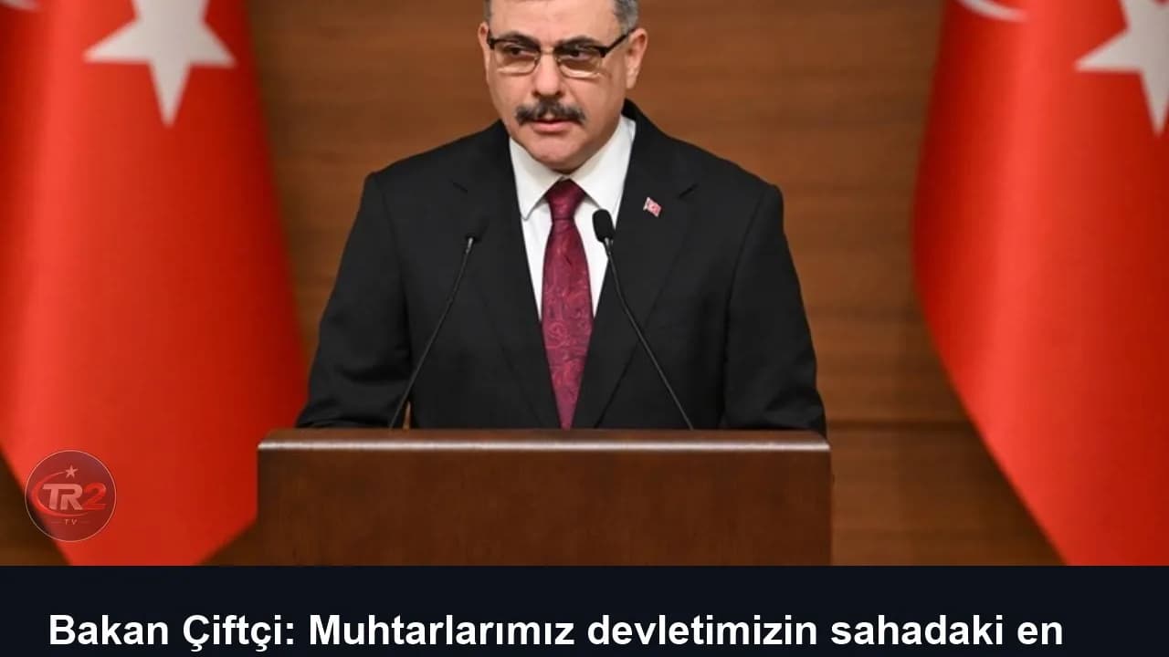 Bakan Çiftçi: Muhtarlarımız devletimizin sahadaki en yakın yol arkadaşlarıdır