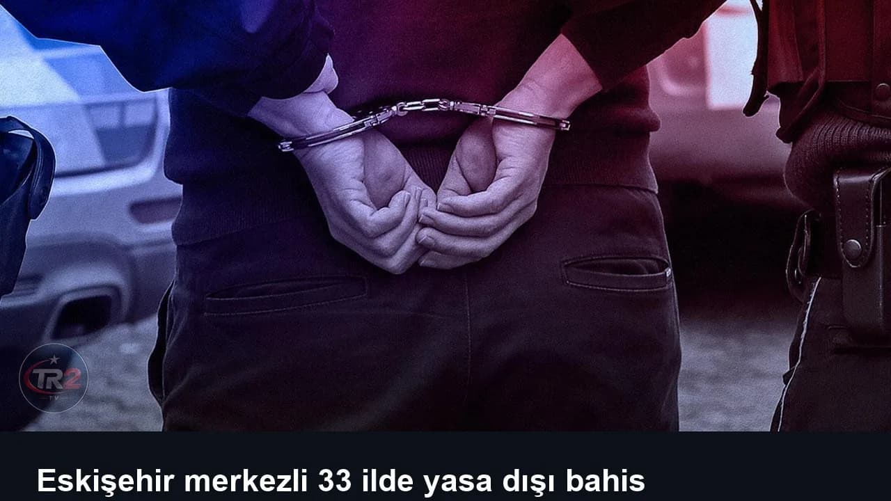 Eskişehir merkezli 33 ilde yasa dışı bahis operasyonu: 78 tutuklama