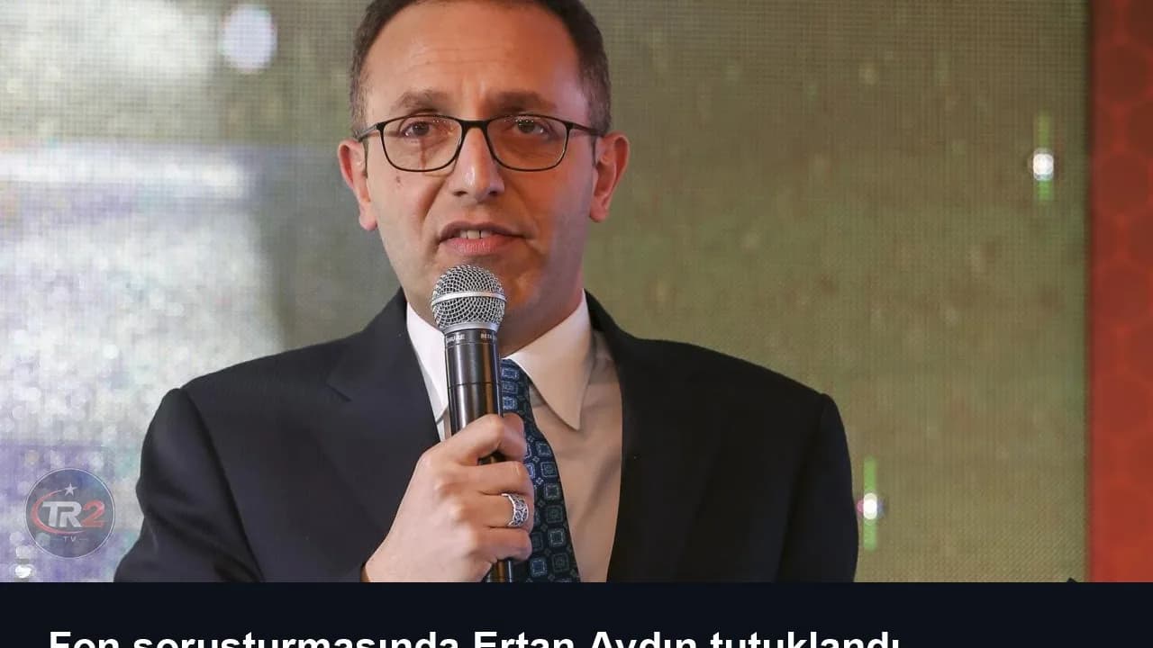 Fon soruşturmasında Ertan Aydın tutuklandı