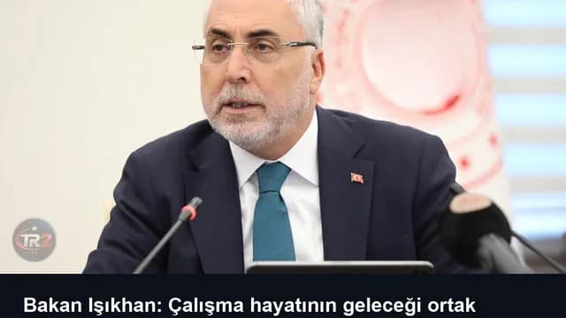 Bakan Işıkhan: Çalışma hayatının geleceği ortak akılla şekillenecek