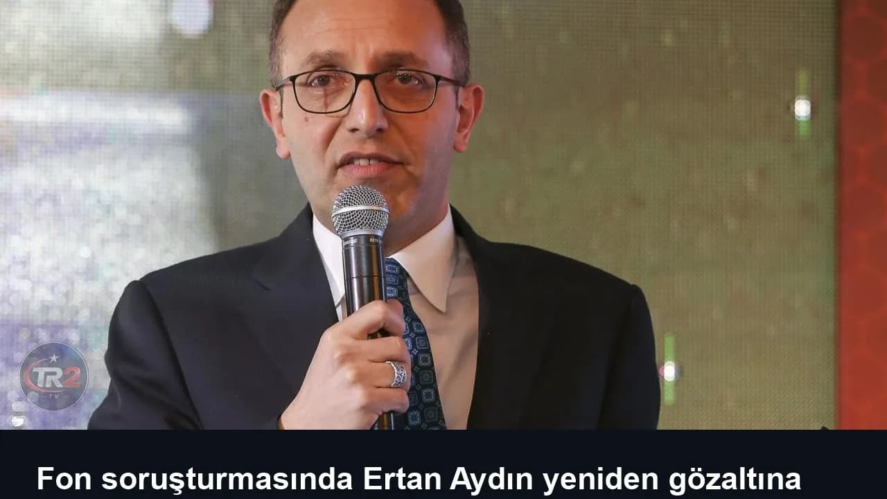 Fon soruşturmasında Ertan Aydın yeniden gözaltına alındı