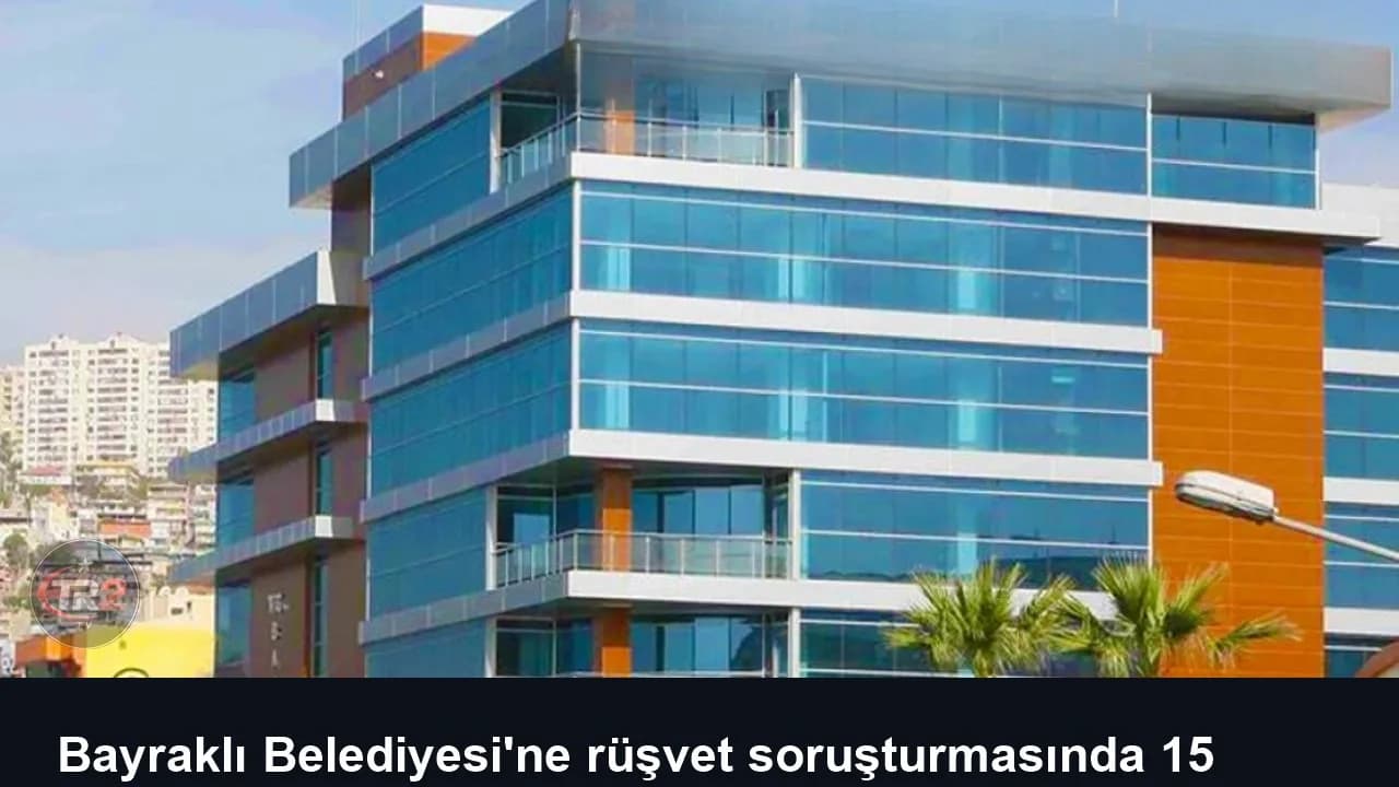 Bayraklı Belediyesi'ne rüşvet soruşturmasında 15 kişi tutuklandı