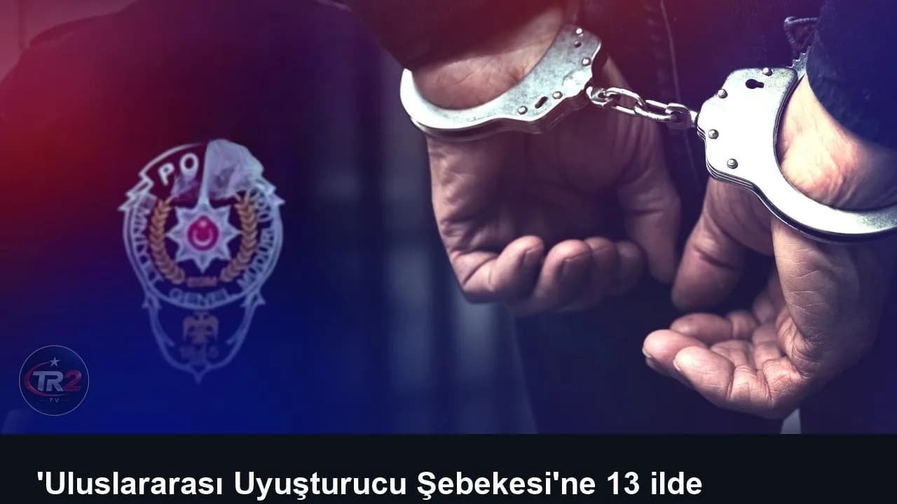 'Uluslararası Uyuşturucu Şebekesi'ne 13 ilde operasyon: 42 gözaltı