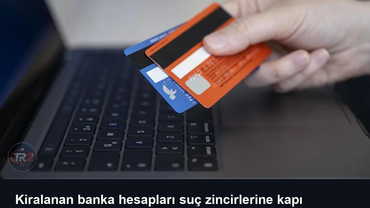 Kiralanan banka hesapları suç zincirlerine kapı açabiliyor