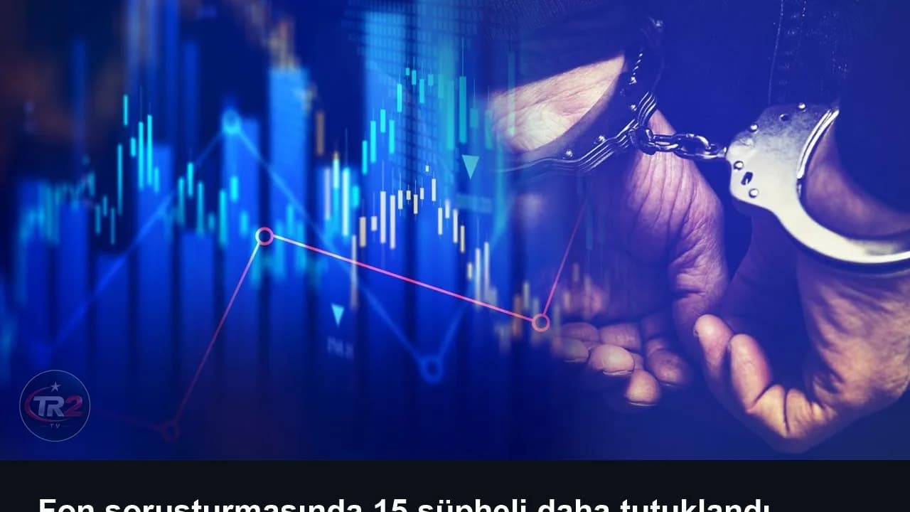 Fon soruşturmasında 15 şüpheli daha tutuklandı
