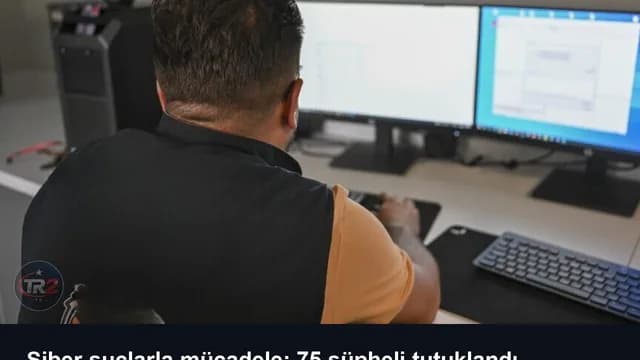 Siber suçlarla mücadele: 75 şüpheli tutuklandı