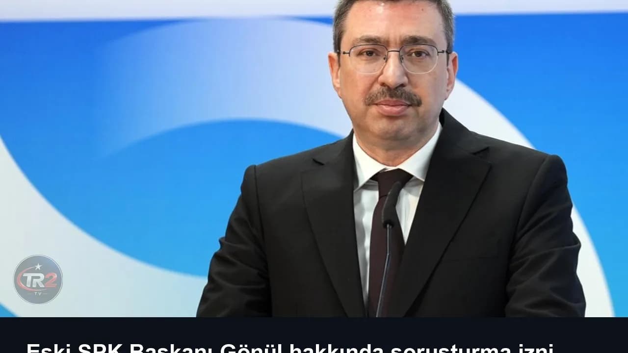 Eski SPK Başkanı Gönül hakkında soruşturma izni