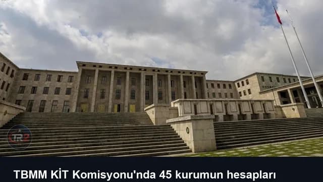 TBMM KİT Komisyonu'nda 45 kurumun hesapları görüşülecek