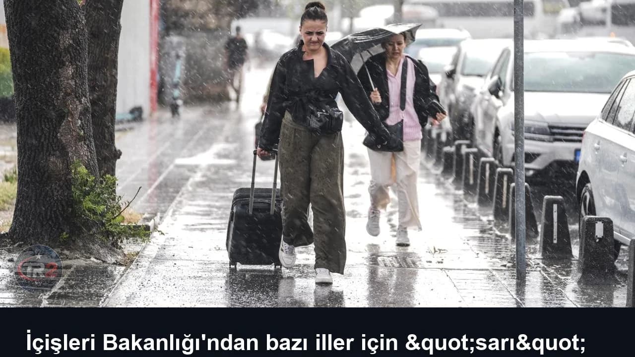 İçişleri Bakanlığı'ndan bazı iller için "sarı" uyarı