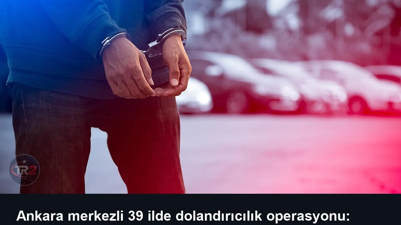 Ankara merkezli 39 ilde dolandırıcılık operasyonu: 159 gözaltı