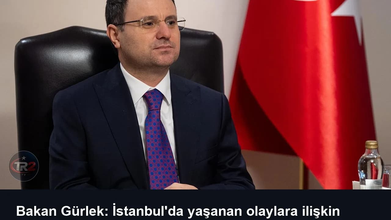 Bakan Gürlek: İstanbul'da yaşanan olaylara ilişkin adli soruşturmalar başlatıldı