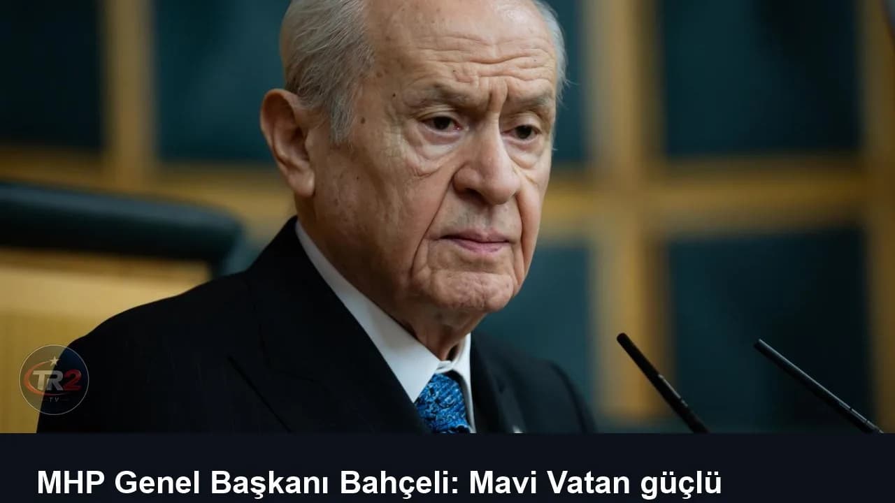 MHP Genel Başkanı Bahçeli: Mavi Vatan güçlü Türkiye idealinin ifadesidir