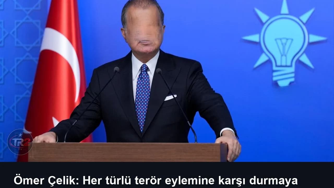 Ömer Çelik: Her türlü terör eylemine karşı durmaya devam edeceğiz