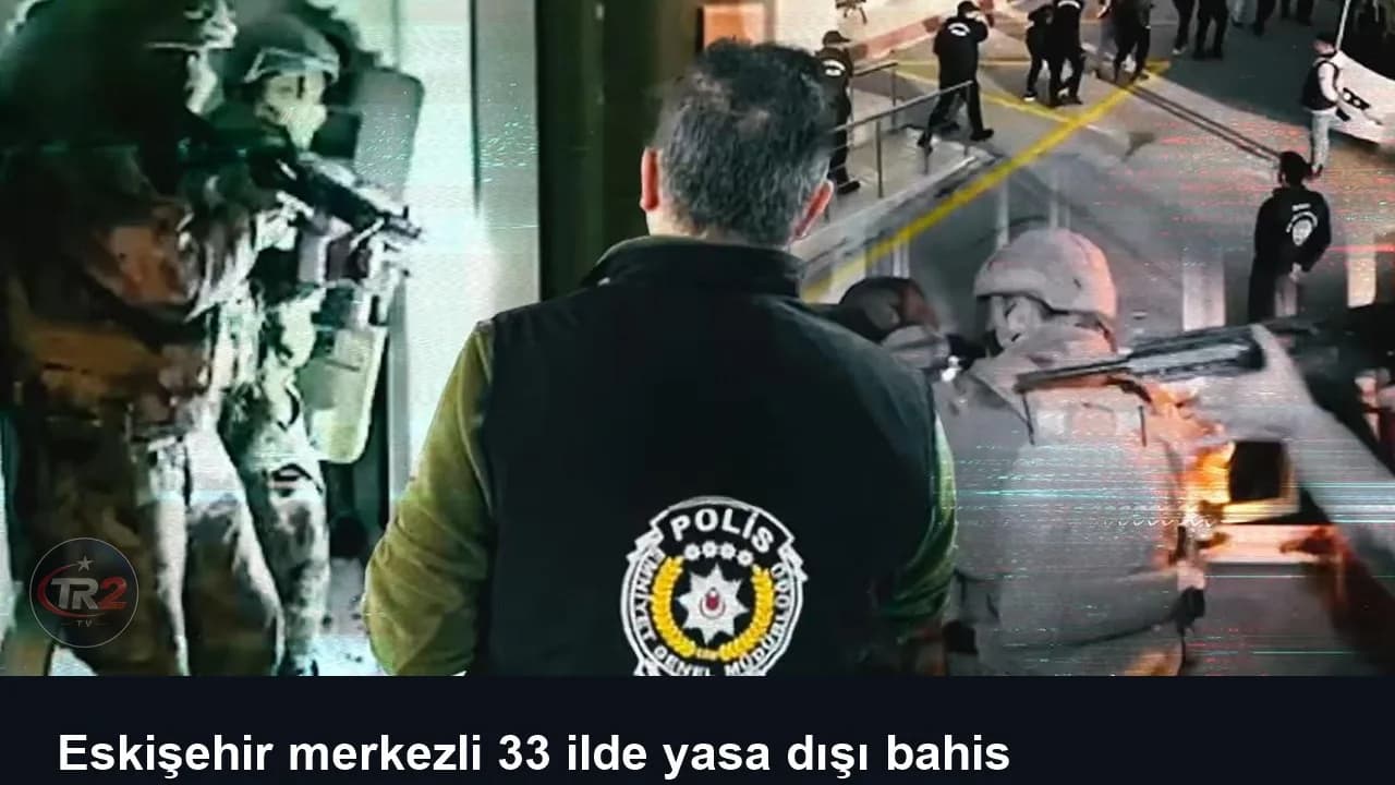 Eskişehir merkezli 33 ilde yasa dışı bahis operasyonu