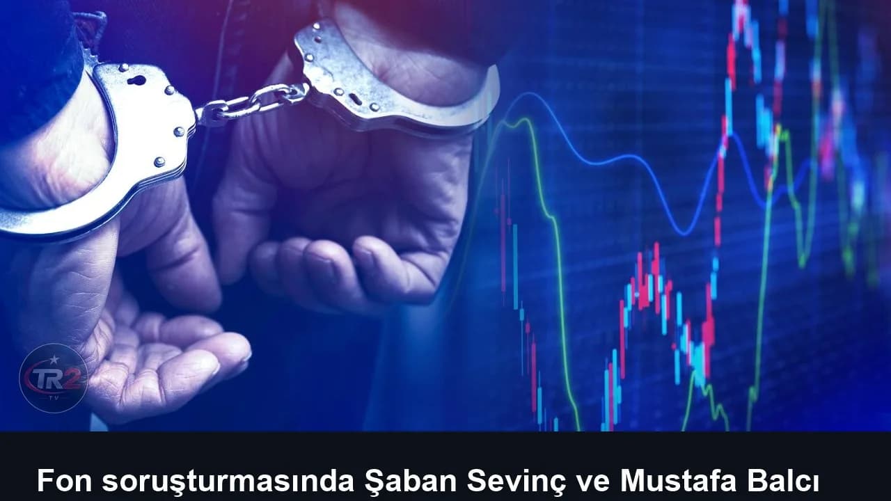 Fon soruşturmasında Şaban Sevinç ve Mustafa Balcı tutuklandı