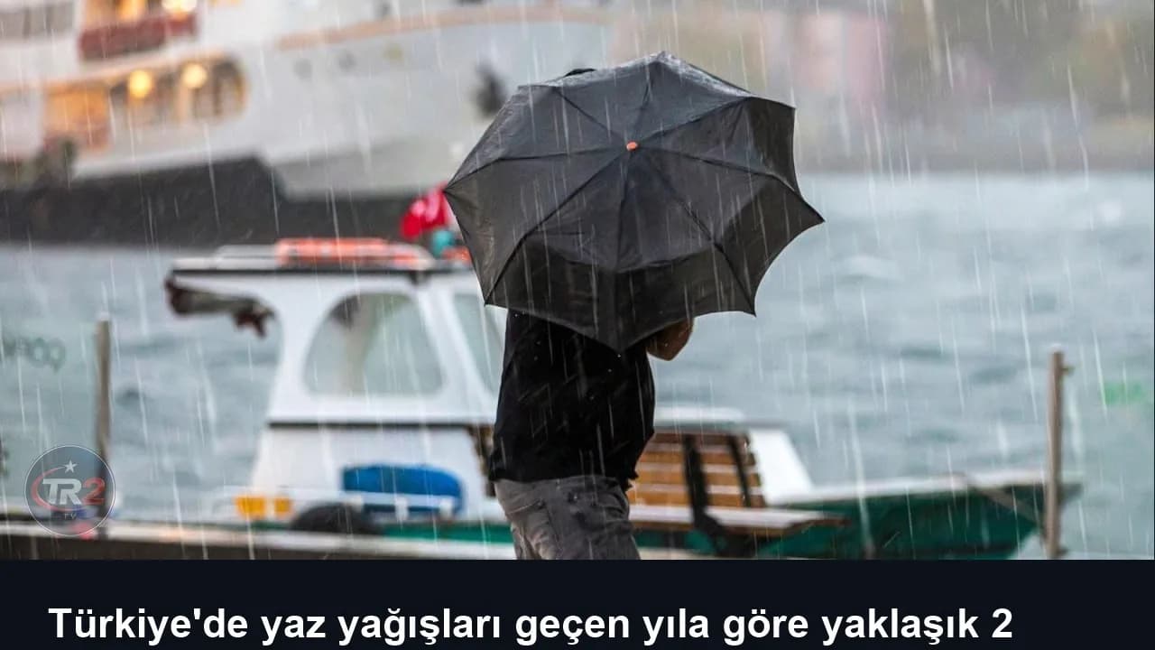 Türkiye'de yaz yağışları geçen yıla göre yaklaşık 2 katına çıktı