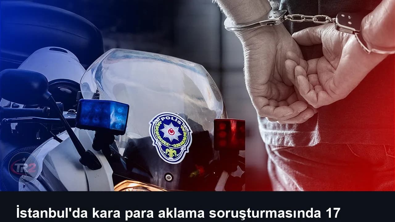 İstanbul'da kara para aklama soruşturmasında 17 şüpheli adliyede