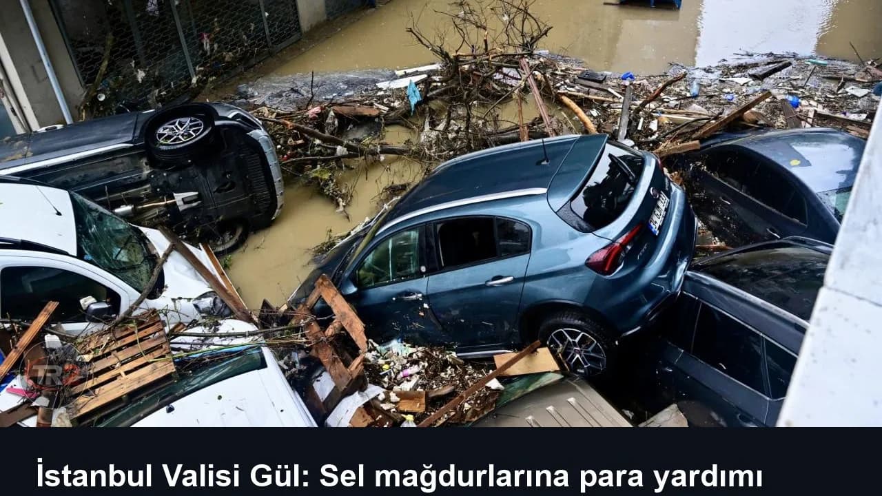 İstanbul Valisi Gül: Sel mağdurlarına para yardımı yapıldı