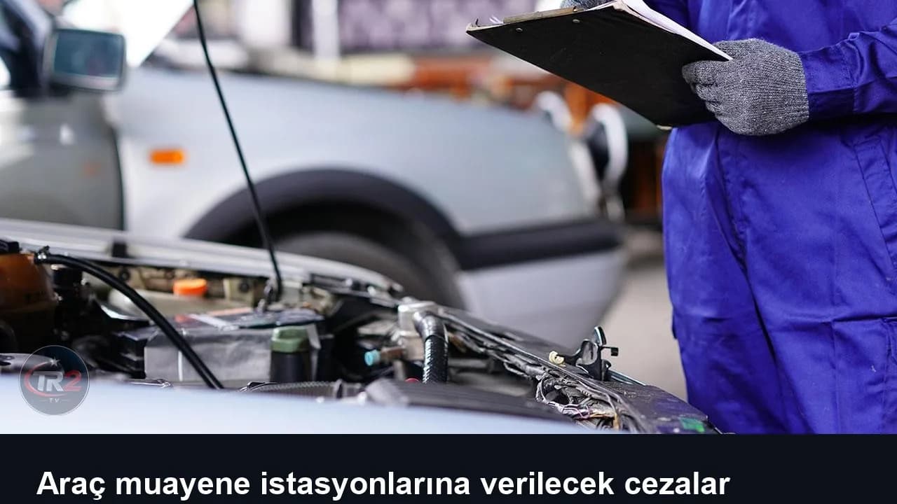 Araç muayene istasyonlarına verilecek cezalar yeniden düzenlendi