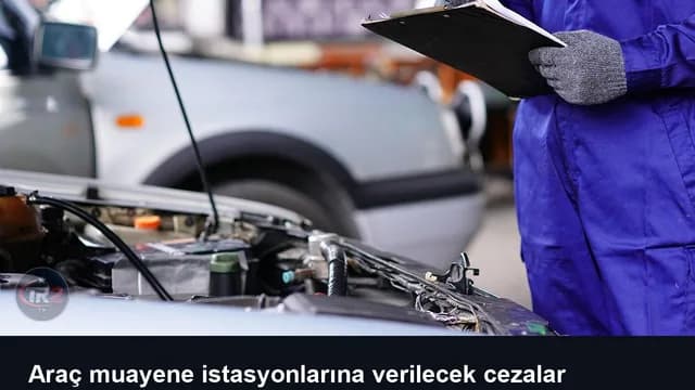 Araç muayene istasyonlarına verilecek cezalar yeniden düzenlendi