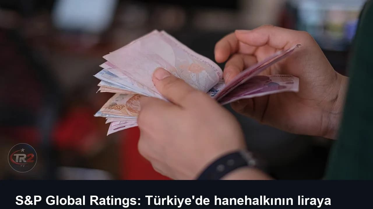 S&P Global Ratings: Türkiye'de hanehalkının liraya güveni dirençli kalmaya devam ediyor