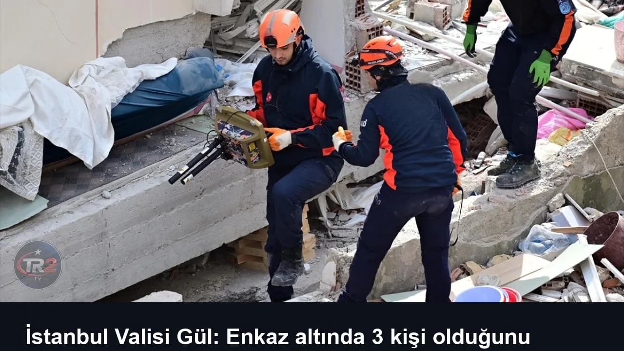 İstanbul Valisi Gül: Enkaz altında 3 kişi olduğunu düşünüyoruz