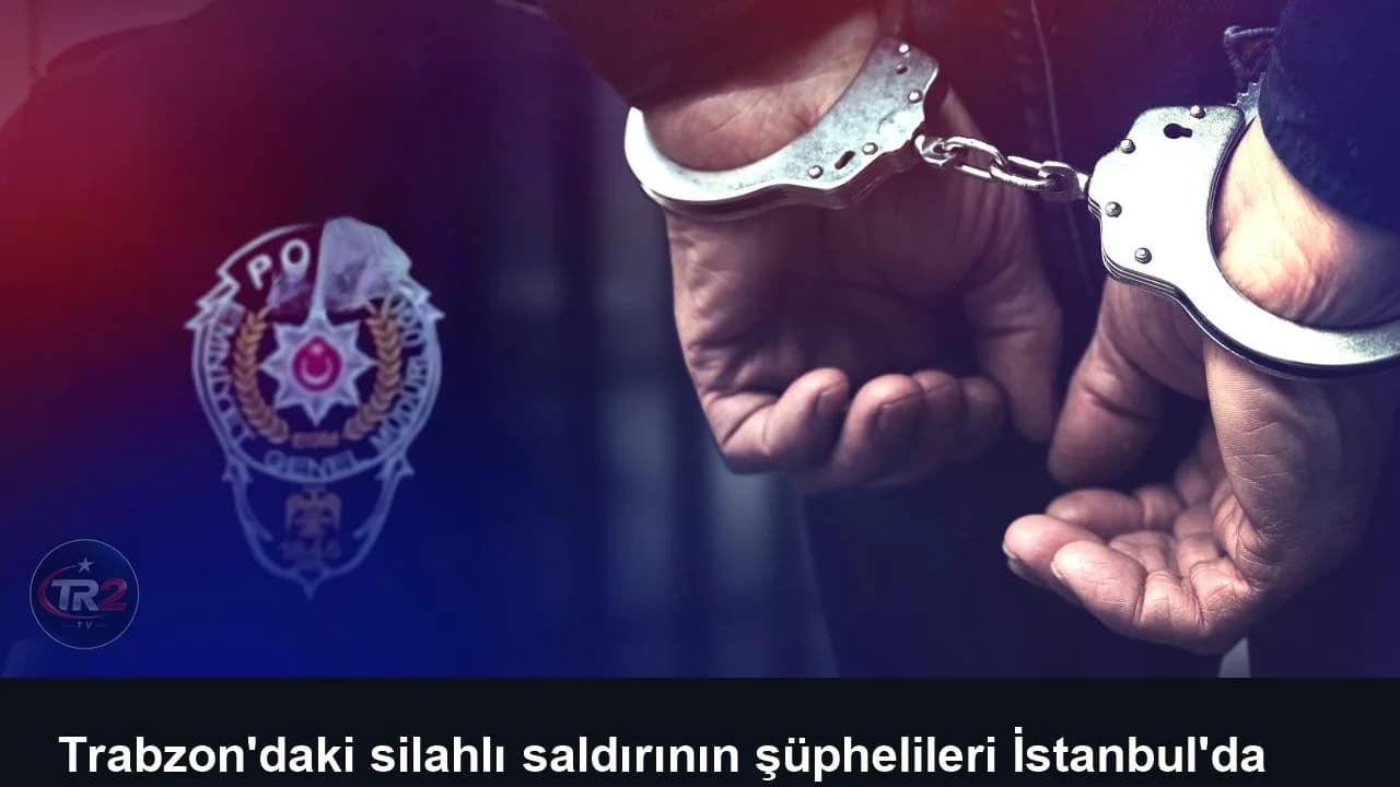 Trabzon'daki silahlı saldırının şüphelileri İstanbul'da yakalandı