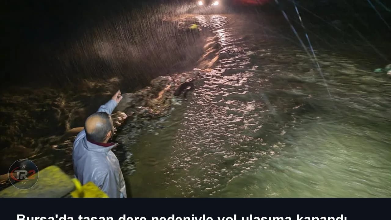 Bursa'da taşan dere nedeniyle yol ulaşıma kapandı