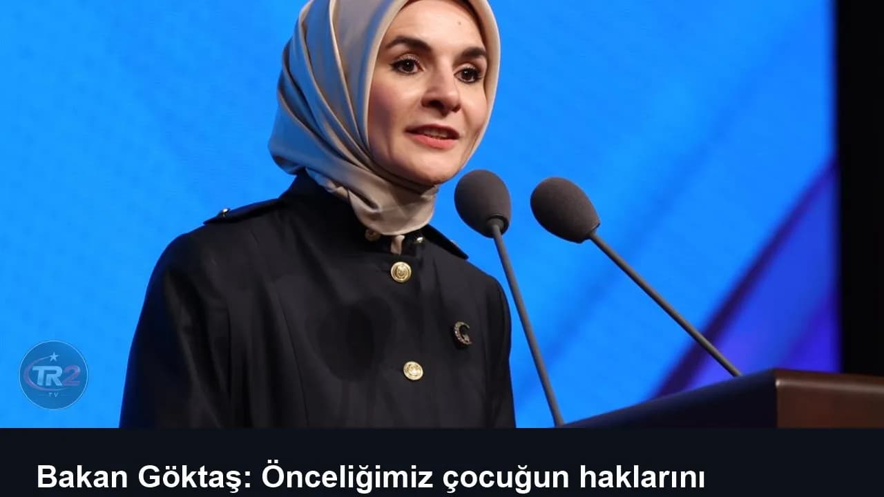 Bakan Göktaş: Önceliğimiz çocuğun haklarını koruyan güçlü bir sosyal koruma sistemi olmalı