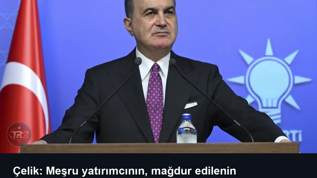 Çelik: Meşru yatırımcının, mağdur edilenin korunması için gereken hassasiyet gösteriliyor