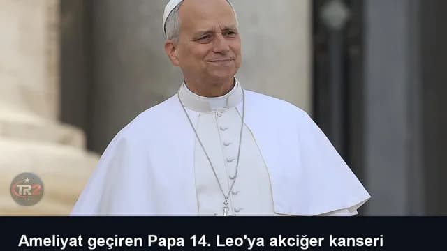 Ameliyat geçiren Papa 14. Leo'ya akciğer kanseri tanısı kondu