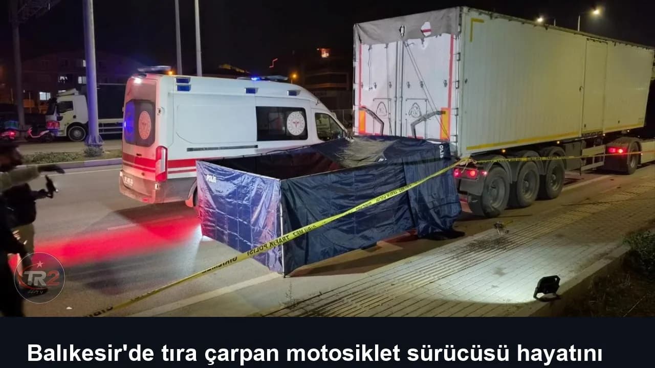 Balıkesir'de tıra çarpan motosiklet sürücüsü hayatını kaybetti