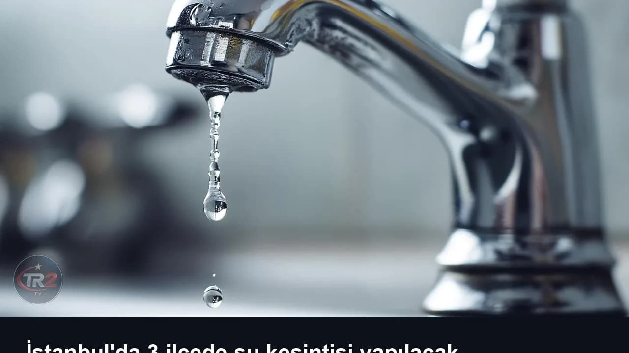 İstanbul'da 3 ilçede su kesintisi yapılacak