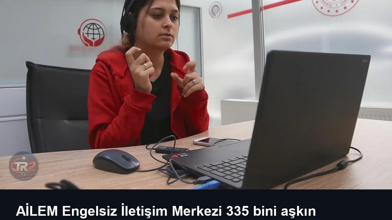 AİLEM Engelsiz İletişim Merkezi 335 bini aşkın çağrıya çeviri desteği sağladı