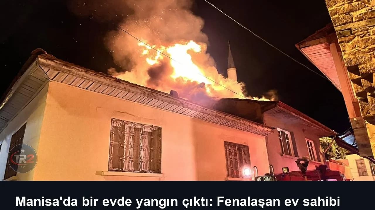 Manisa'da bir evde yangın çıktı: Fenalaşan ev sahibi hayatını kaybetti