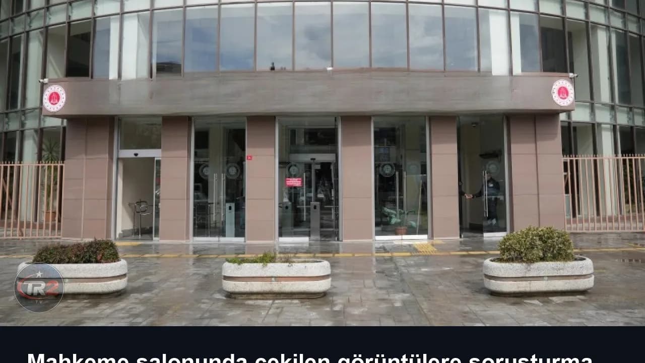 Mahkeme salonunda çekilen görüntülere soruşturma